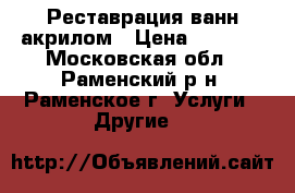 Реставрация ванн акрилом › Цена ­ 3 500 - Московская обл., Раменский р-н, Раменское г. Услуги » Другие   